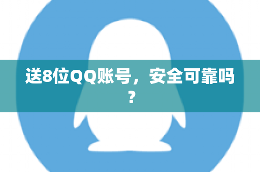 送8位QQ账号，安全可靠吗？