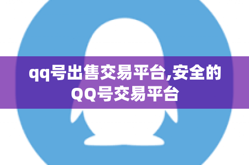qq号出售交易平台,安全的QQ号交易平台