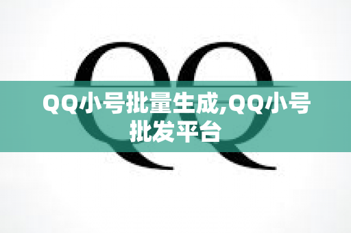 QQ小号批量生成,QQ小号批发平台