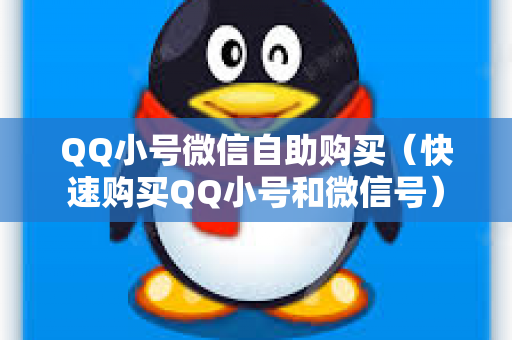 QQ小号微信自助购买（快速购买QQ小号和微信号）