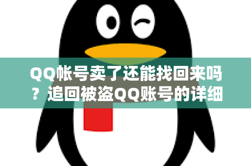 QQ帐号卖了还能找回来吗？追回被盗QQ账号的详细方法