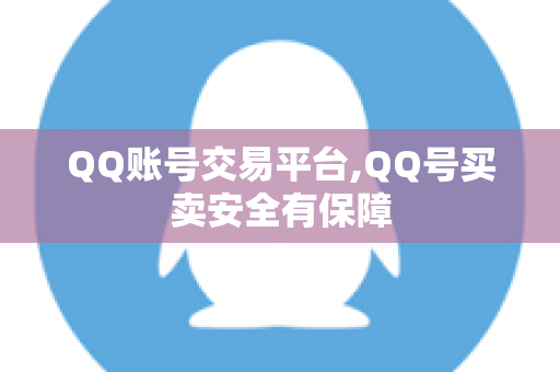 QQ账号交易平台,QQ号买卖安全有保障