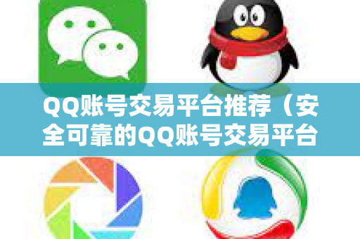 QQ账号交易平台推荐（安全可靠的QQ账号交易平台）