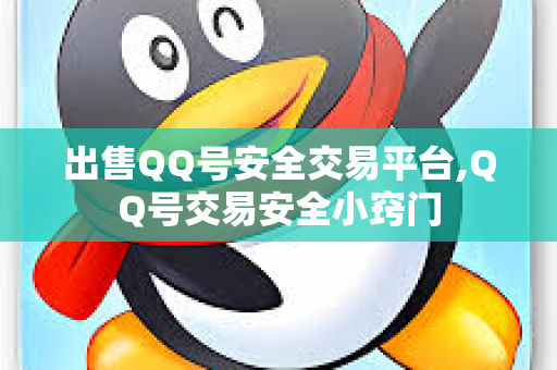 出售QQ号安全交易平台,QQ号交易安全小窍门