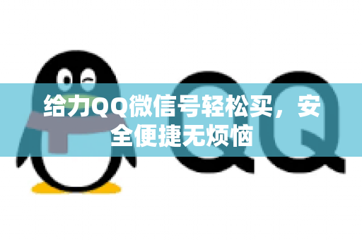 给力QQ微信号轻松买，安全便捷无烦恼